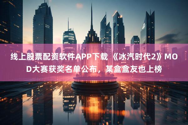 线上股票配资软件APP下载 《冰汽时代2》MOD大赛获奖名单公布,某盒盒友也上榜