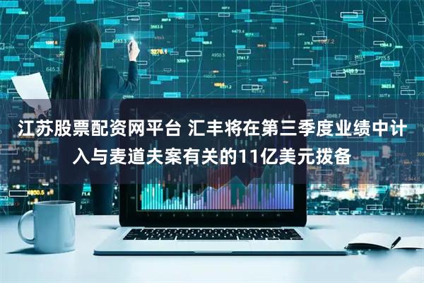 江苏股票配资网平台 汇丰将在第三季度业绩中计入与麦道夫案有关的11亿美元拨备