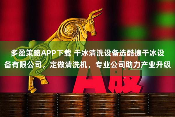 多盈策略APP下载 干冰清洗设备选酷捷干冰设备有限公司，定做清洗机，专业公司助力产业升级