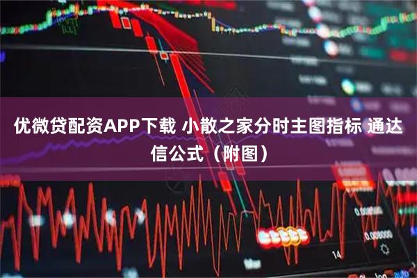 优微贷配资APP下载 小散之家分时主图指标 通达信公式（附图）