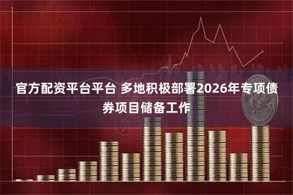 官方配资平台平台 多地积极部署2026年专项债券项目储备工作