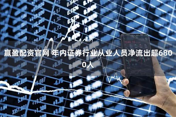 赢盈配资官网 年内证券行业从业人员净流出超6800人