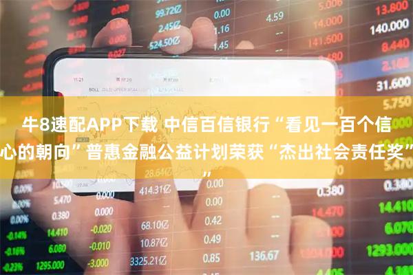 牛8速配APP下载 中信百信银行“看见一百个信心的朝向”普惠金融公益计划荣获“杰出社会责任奖”