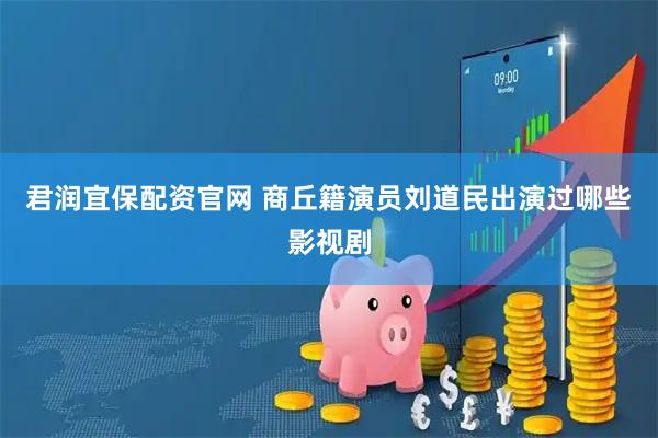 君润宜保配资官网 商丘籍演员刘道民出演过哪些影视剧