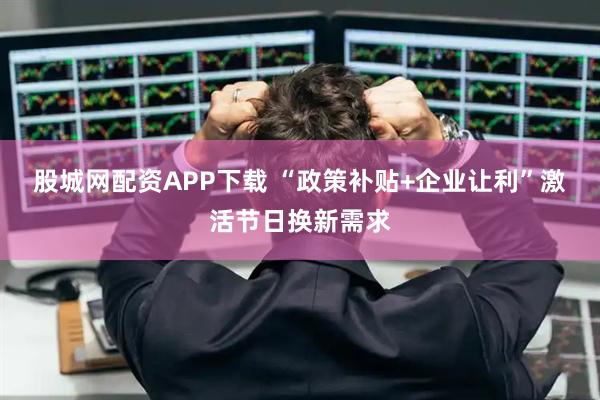股城网配资APP下载 “政策补贴+企业让利”激活节日换新需求