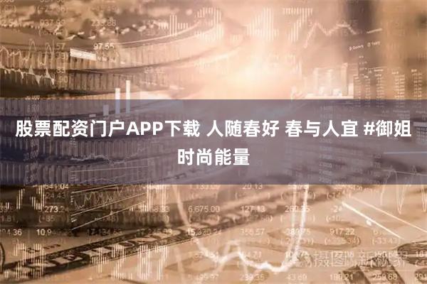 股票配资门户APP下载 人随春好 春与人宜 #御姐时尚能量